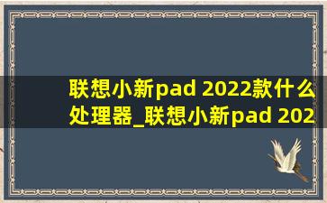 联想小新pad 2022款什么处理器_联想小新pad 2022款参数